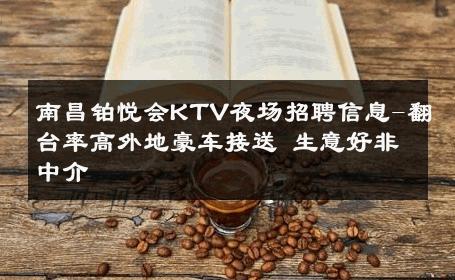 南昌铂悦会KTV夜场招聘信息-翻台率高外地豪车接送 生意好非中介