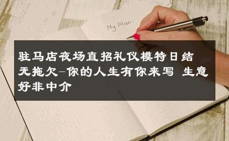 驻马店夜场直招礼仪模特日结无拖欠-你的人生有你来写 生意好非中介