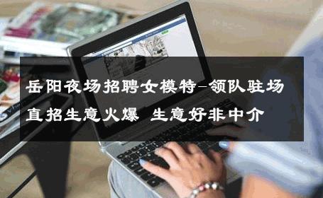 岳阳夜场招聘女模特-领队驻场直招生意火爆 生意好非中介