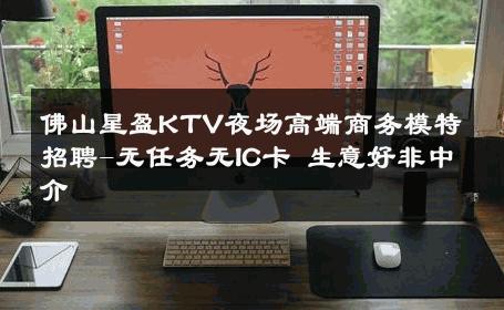 佛山星盈KTV夜场高端商务模特招聘-无任务无IC卡 生意好非中介
