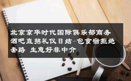 北京京华时代国际俱乐部商务酒吧直招礼仪日结-包食宿拒绝套路 生意好非中介