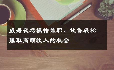 威海夜场模特兼职，让你轻松赚取高额收入的机会