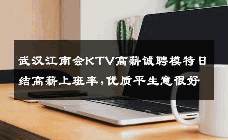 武汉江南会KTV高薪诚聘模特日结高薪上班率,优质平生意很好