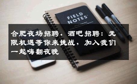合肥夜场招聘，酒吧招聘：无限机遇等你来挑战，加入我们一起嗨翻夜晚