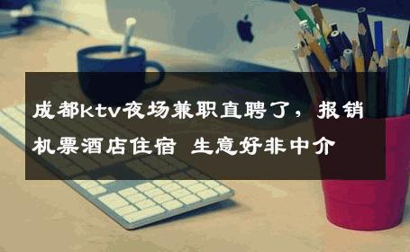 成都ktv夜场兼职直聘了，报销机票酒店住宿 生意好非中介