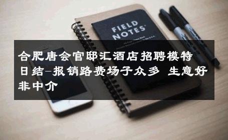 合肥唐会官邸汇酒店招聘模特日结-报销路费场子众多 生意好非中介