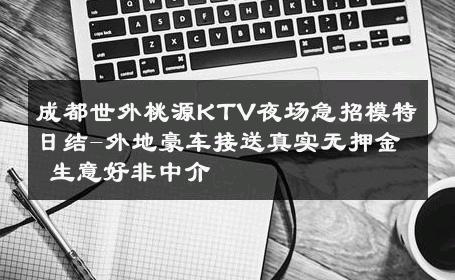 成都世外桃源KTV夜场急招模特日结-外地豪车接送真实无押金 生意好非中介