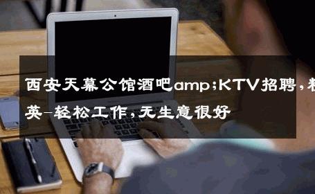 西安天幕公馆酒吧amp;KTV招聘,精英-轻松工作,无生意很好
