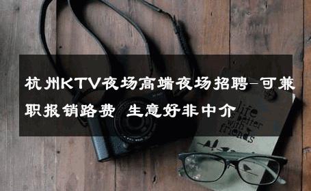 杭州KTV夜场高端夜场招聘-可兼职报销路费 生意好非中介
