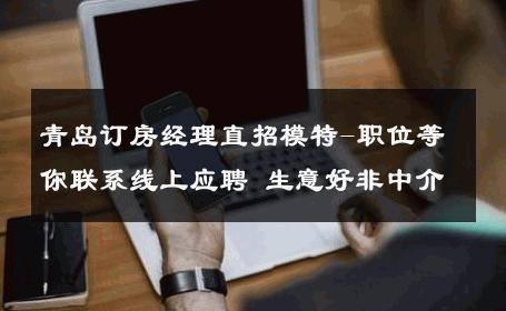 青岛订房经理直招模特-职位等你联系线上应聘 生意好非中介