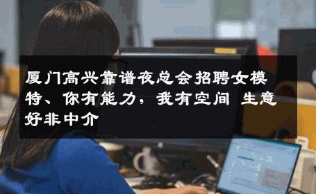 厦门高兴靠谱夜总会招聘女模特、你有能力，我有空间 生意好非中介
