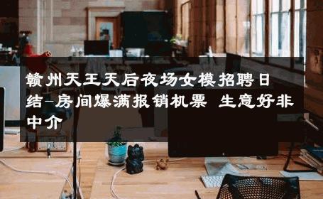 赣州天王天后夜场女模招聘日结-房间爆满报销机票 生意好非中介