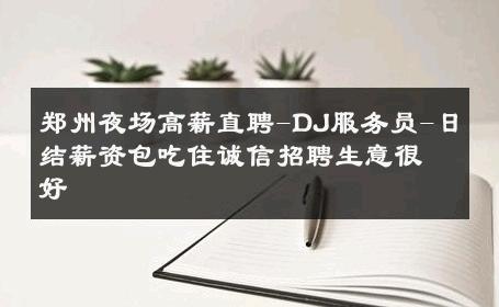 郑州夜场高薪直聘-DJ服务员-日结薪资包吃住诚信招聘生意很好