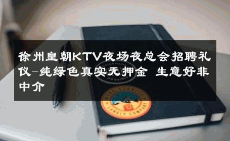 徐州皇朝KTV夜场夜总会招聘礼仪-纯绿色真实无押金 生意好非中介