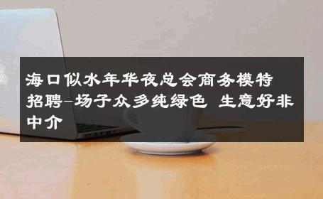 海口似水年华夜总会商务模特招聘-场子众多纯绿色 生意好非中介
