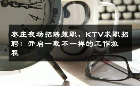 枣庄夜场招聘兼职，KTV求职招聘：开启一段不一样的工作旅程