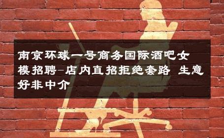 南京环球一号商务国际酒吧女模招聘-店内直招拒绝套路 生意好非中介