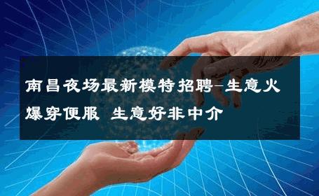 南昌夜场最新模特招聘-生意火爆穿便服 生意好非中介