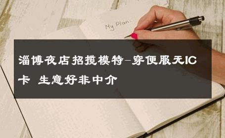 淄博夜店招揽模特-穿便服无IC卡 生意好非中介