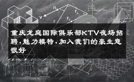 重庆龙庭国际俱乐部KTV夜场招聘,魅力模特,加入我们的豪生意很好