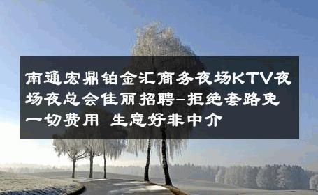 南通宏鼎铂金汇商务夜场KTV夜场夜总会佳丽招聘-拒绝套路免一切费用 生意好非中介