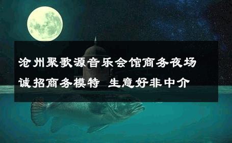 沧州聚歌源音乐会馆商务夜场诚招商务模特 生意好非中介