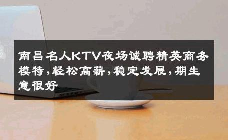 南昌名人KTV夜场诚聘精英商务模特,轻松高薪,稳定发展,期生意很好