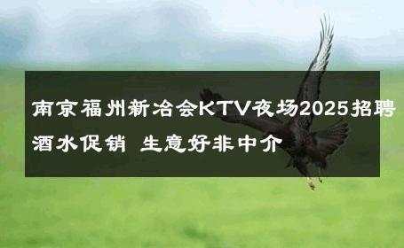 南京福州新冶会KTV夜场2025招聘酒水促销 生意好非中介