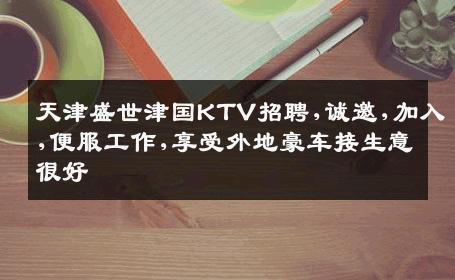 天津盛世津国KTV招聘,诚邀,加入,便服工作,享受外地豪车接生意很好