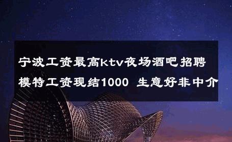 宁波工资最高ktv夜场酒吧招聘模特工资现结1000 生意好非中介