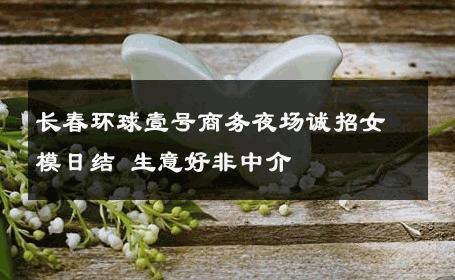 长春环球壹号商务夜场诚招女模日结 生意好非中介