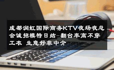 成都润虹国际商务KTV夜场夜总会诚招模特日结-翻台率高不穿工衣 生意好非中介