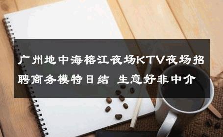 广州地中海榕江夜场KTV夜场招聘商务模特日结 生意好非中介