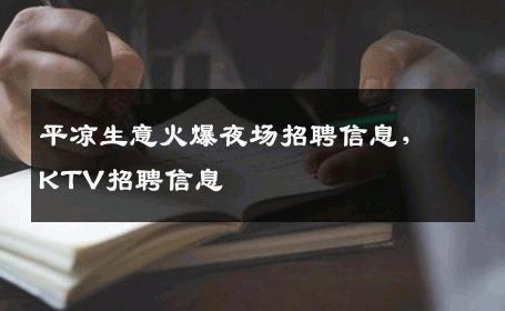 平凉生意火爆夜场招聘信息，KTV招聘信息
