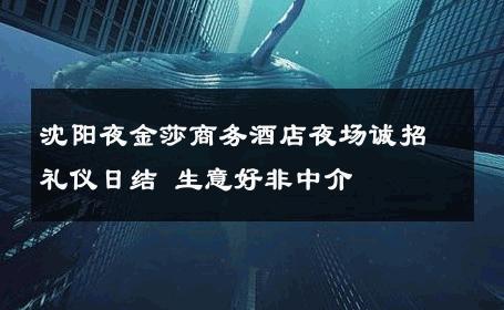 沈阳夜金莎商务酒店夜场诚招礼仪日结 生意好非中介