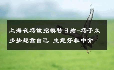 上海夜场诚招模特日结-场子众多梦想靠自己 生意好非中介