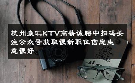 杭州豪汇KTV高薪诚聘中扫码关注公众号获取很新职位信息生意很好