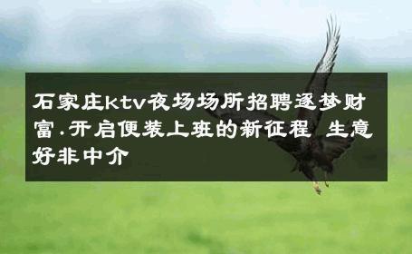 石家庄ktv夜场场所招聘逐梦财富.开启便装上班的新征程 生意好非中介