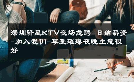 深圳驿星KTV夜场急聘-日结薪资-加入我们-享受璀璨夜晚生意很好