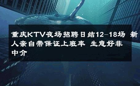 重庆KTV夜场招聘日结12-18场 新人亲自带保证上班率 生意好非中介