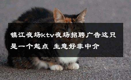 镇江夜场ktv夜场招聘广告这只是一个起点 生意好非中介