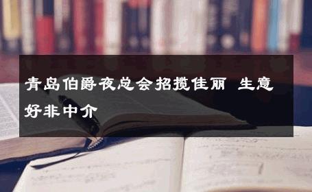 青岛伯爵夜总会招揽佳丽 生意好非中介