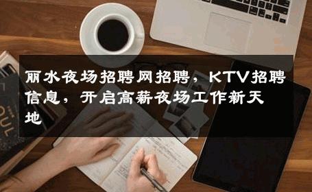丽水夜场招聘网招聘，KTV招聘信息，开启高薪夜场工作新天地