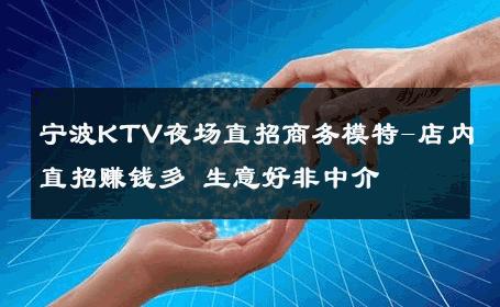宁波KTV夜场直招商务模特-店内直招赚钱多 生意好非中介
