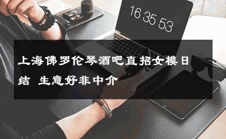 上海佛罗伦琴酒吧直招女模日结 生意好非中介