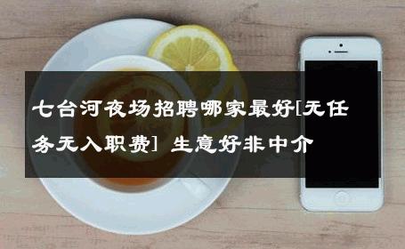 七台河夜场招聘哪家最好[无任务无入职费] 生意好非中介