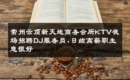 常州云顶新天地商务会所KTV夜场招聘DJ服务员,日结高薪职生意很好