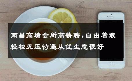 南昌高端会所高薪聘,自由着装轻松无压待遇从优生意很好
