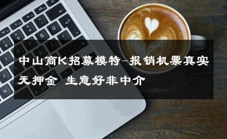 中山商K招募模特-报销机票真实无押金 生意好非中介