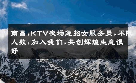 南昌,KTV夜场急招女服务员,不限人数,加入我们,共创辉煌生意很好
